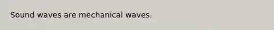 Sound waves are mechanical waves.