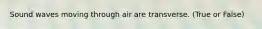 Sound waves moving through air are transverse. (True or False)