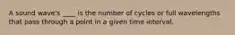 A sound wave's ____ is the number of cycles or full wavelengths that pass through a point in a given time interval.