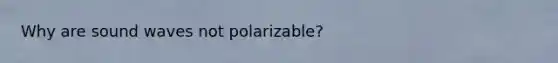 Why are sound waves not polarizable?