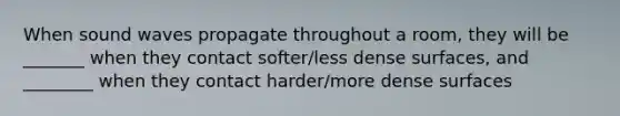 When sound waves propagate throughout a room, they will be _______ when they contact softer/less dense surfaces, and ________ when they contact harder/more dense surfaces