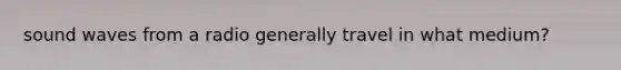 sound waves from a radio generally travel in what medium?