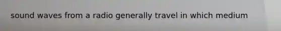sound waves from a radio generally travel in which medium
