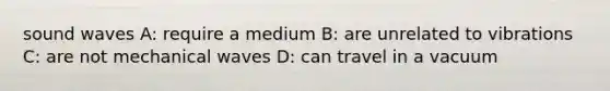 sound waves A: require a medium B: are unrelated to vibrations C: are not mechanical waves D: can travel in a vacuum