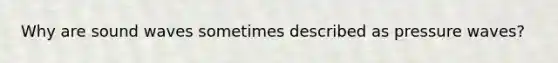 Why are sound waves sometimes described as pressure waves?