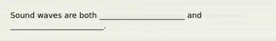 Sound waves are both ______________________ and ________________________.
