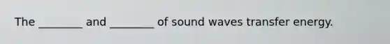 The ________ and ________ of sound waves transfer energy.