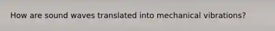 How are sound waves translated into mechanical vibrations?