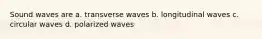 Sound waves are a. transverse waves b. longitudinal waves c. circular waves d. polarized waves