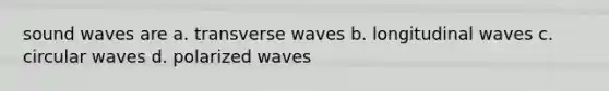 sound waves are a. transverse waves b. longitudinal waves c. circular waves d. polarized waves