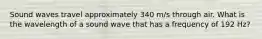 Sound waves travel approximately 340 m/s through air. What is the wavelength of a sound wave that has a frequency of 192 Hz?
