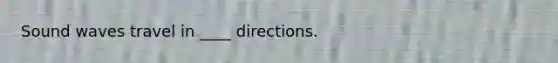 Sound waves travel in ____ directions.