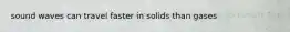 sound waves can travel faster in solids than gases