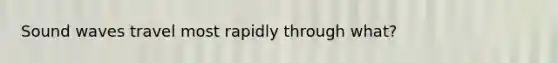 Sound waves travel most rapidly through what?