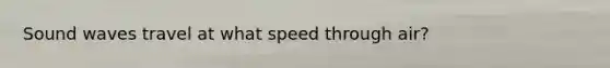 Sound waves travel at what speed through air?