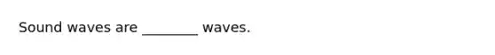 Sound waves are ________ waves.