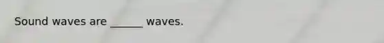 Sound waves are ______ waves.