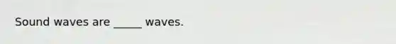 Sound waves are _____ waves.