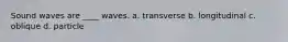 Sound waves are ____ waves. a. transverse b. longitudinal c. oblique d. particle