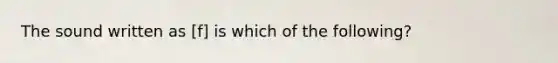 The sound written as [f] is which of the following?