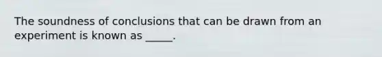 The soundness of conclusions that can be drawn from an experiment is known as _____.