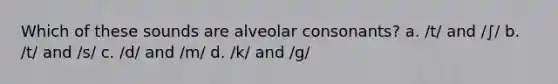 Which of these sounds are <a href='https://www.questionai.com/knowledge/kefN0CwXaW-alveolar-consonants' class='anchor-knowledge'>alveolar consonants</a>? a. /t/ and /∫/ b. /t/ and /s/ c. /d/ and /m/ d. /k/ and /g/