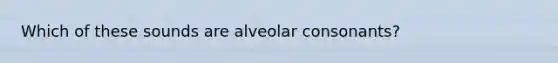 Which of these sounds are alveolar consonants?