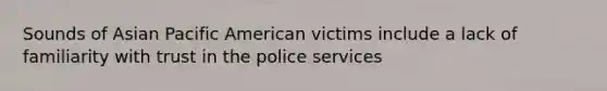 Sounds of Asian Pacific American victims include a lack of familiarity with trust in the police services