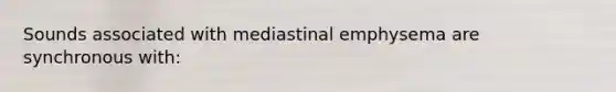 Sounds associated with mediastinal emphysema are synchronous with: