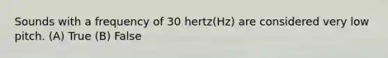 Sounds with a frequency of 30 hertz(Hz) are considered very low pitch. (A) True (B) False