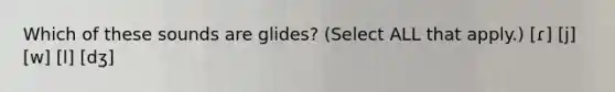 Which of these sounds are glides? (Select ALL that apply.) [ɾ] [j] [w] [l] [dʒ]