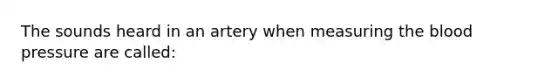 The sounds heard in an artery when measuring the blood pressure are called: