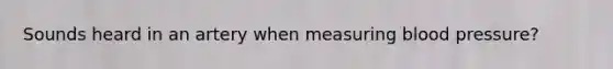 Sounds heard in an artery when measuring blood pressure?