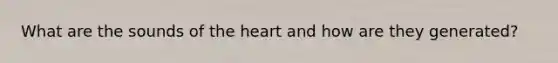 What are the sounds of the heart and how are they generated?