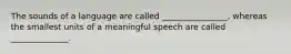 The sounds of a language are called ________________, whereas the smallest units of a meaningful speech are called ______________.