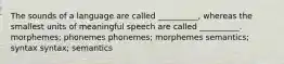 The sounds of a language are called __________, whereas the smallest units of meaningful speech are called __________. morphemes; phonemes phonemes; morphemes semantics; syntax syntax; semantics