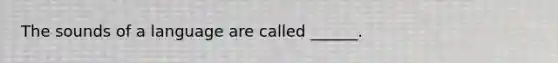 The sounds of a language are called ______.