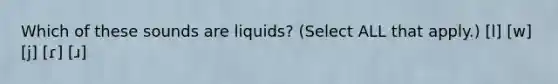 Which of these sounds are liquids? (Select ALL that apply.) [l] [w] [j] [ɾ] [ɹ]