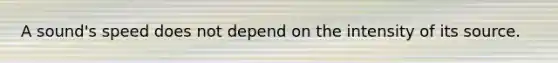 A sound's speed does not depend on the intensity of its source.