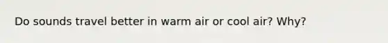 Do sounds travel better in warm air or cool air? Why?