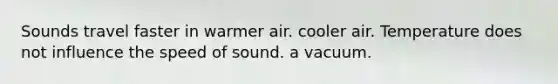 Sounds travel faster in warmer air. cooler air. Temperature does not influence the speed of sound. a vacuum.