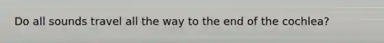 Do all sounds travel all the way to the end of the cochlea?