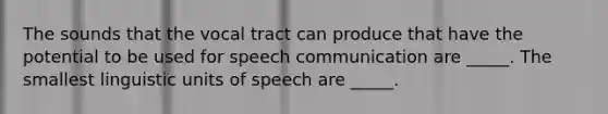 The sounds that the vocal tract can produce that have the potential to be used for speech communication are _____. The smallest linguistic units of speech are _____.