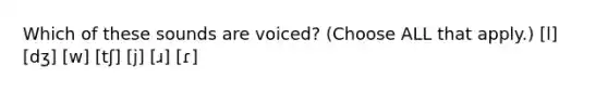 Which of these sounds are voiced? (Choose ALL that apply.) [l] [dʒ] [w] [tʃ] [j] [ɹ] [ɾ]