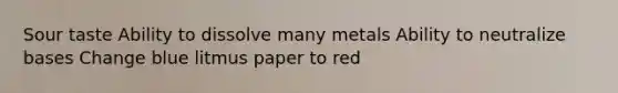 Sour taste Ability to dissolve many metals Ability to neutralize bases Change blue litmus paper to red