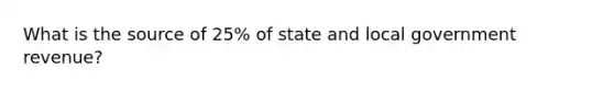 What is the source of 25% of state and local government revenue?