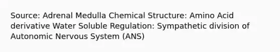 Source: Adrenal Medulla Chemical Structure: Amino Acid derivative Water Soluble Regulation: Sympathetic division of Autonomic <a href='https://www.questionai.com/knowledge/kThdVqrsqy-nervous-system' class='anchor-knowledge'>nervous system</a> (ANS)