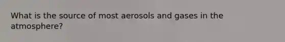 What is the source of most aerosols and gases in the atmosphere?