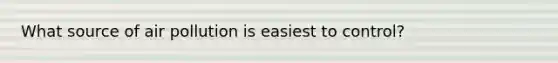 What source of air pollution is easiest to control?