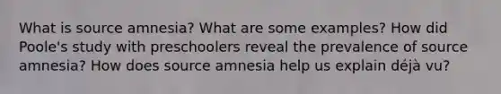 What is source amnesia? What are some examples? How did Poole's study with preschoolers reveal the prevalence of source amnesia? How does source amnesia help us explain déjà vu?